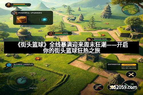 《街头篮球》全线暴满迎来周末狂潮——开启你的街头篮球狂热之旅